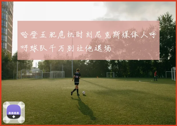 哈登五犯危机时刻尼克斯媒体人呼吁球队千万别让他退场