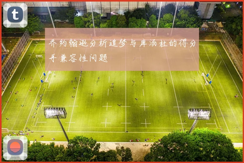 乔约翰逊分析追梦与库汤杜的得分手兼容性问题