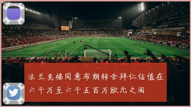 法兰克福同意布朗转会拜仁估值在六千万至六千五百万欧元之间