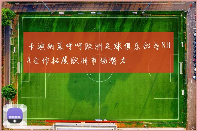 卡迪纳莱呼吁欧洲足球俱乐部与NBA合作拓展欧洲市场潜力